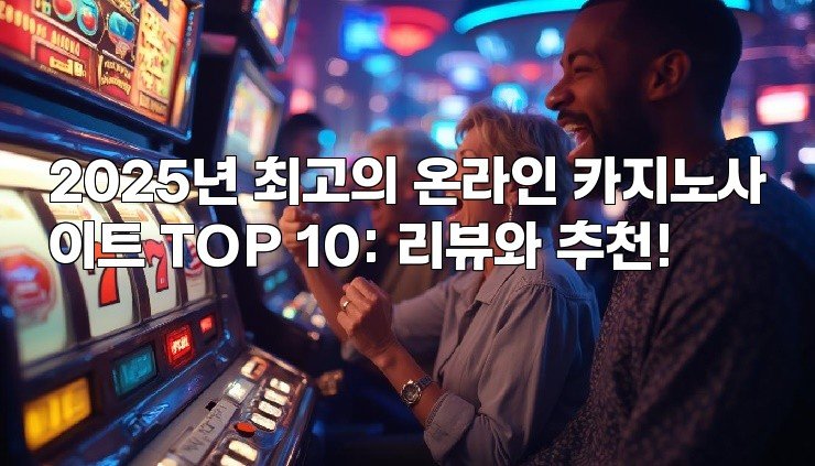 2025년 최고의 온라인 카지노사이트 TOP 10: 리뷰와 추천!