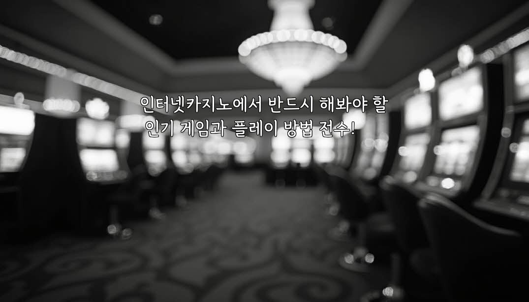 인터넷카지노에서 반드시 해봐야 할 인기 게임과 플레이 방법 전수!